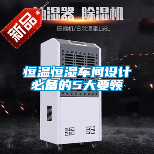 恒溫恒濕車間設(shè)計必備的5大要領(lǐng)