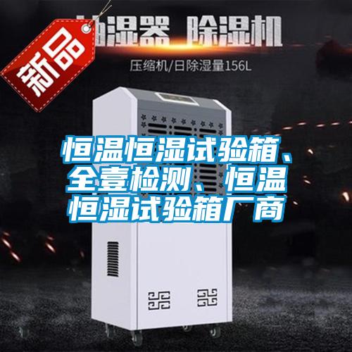 恒溫恒濕試驗箱、全壹檢測、恒溫恒濕試驗箱廠商
