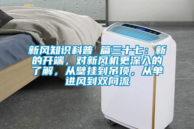 新風知識科普 篇三十七：新的開端，對新風機更深入的了解，從壁掛到吊頂，從單進風到雙向流