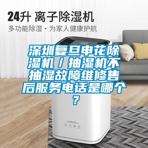 深圳復旦申花除濕機／抽濕機不抽濕故障維修售后服務電話是哪個？
