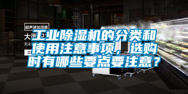 工業(yè)除濕機(jī)的分類和使用注意事項(xiàng)，選購(gòu)時(shí)有哪些要點(diǎn)要注意？