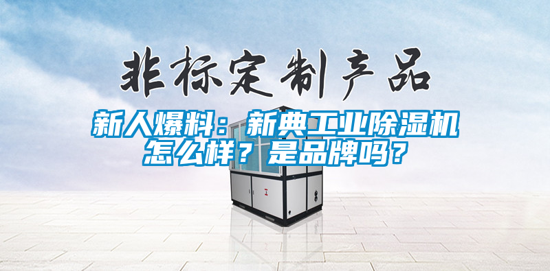 新人爆料：新典工業(yè)除濕機怎么樣？是品牌嗎？