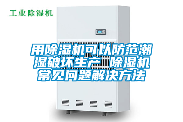 用除濕機(jī)可以防范潮濕破壞生產(chǎn) 除濕機(jī)常見(jiàn)問(wèn)題解決方法