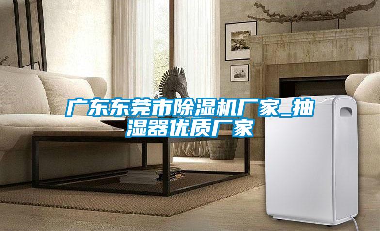 廣東東莞市除濕機廠家_抽濕器優(yōu)質(zhì)廠家