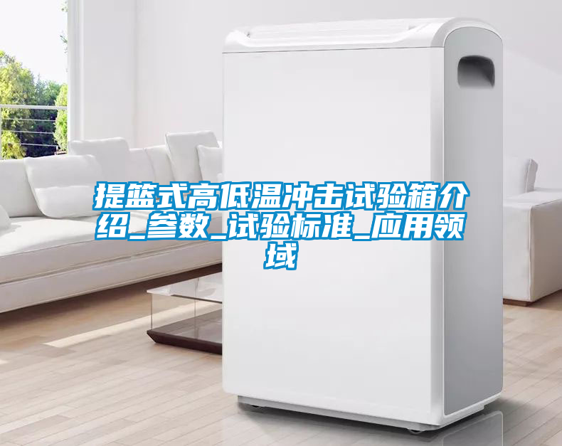 提籃式高低溫沖擊試驗箱介紹_參數(shù)_試驗標(biāo)準(zhǔn)_應(yīng)用領(lǐng)域