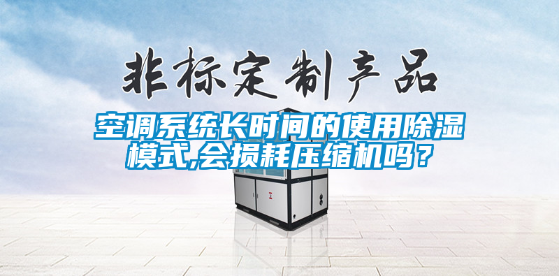 空調(diào)系統(tǒng)長時間的使用除濕模式,會損耗壓縮機(jī)嗎？