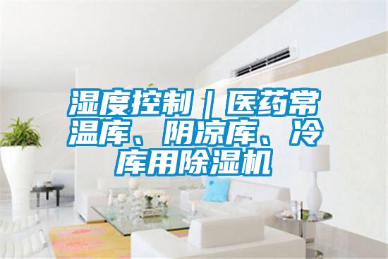 濕度控制｜醫(yī)藥常溫庫、陰涼庫、冷庫用除濕機