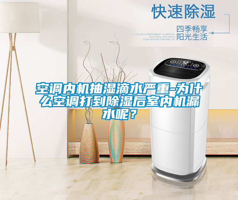 空調(diào)內(nèi)機(jī)抽濕滴水嚴(yán)重-為什么空調(diào)打到除濕后室內(nèi)機(jī)漏水呢？
