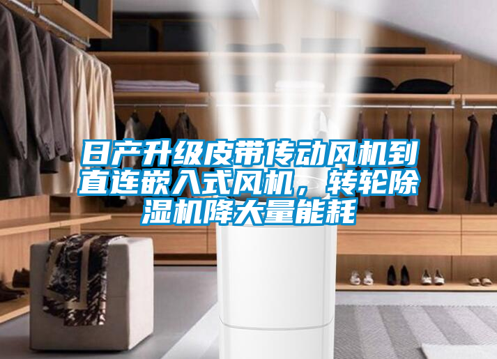 日產(chǎn)升級皮帶傳動風機到直連嵌入式風機，轉輪除濕機降大量能耗