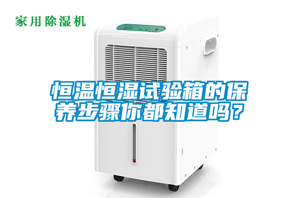 恒溫恒濕試驗箱的保養(yǎng)步驟你都知道嗎？