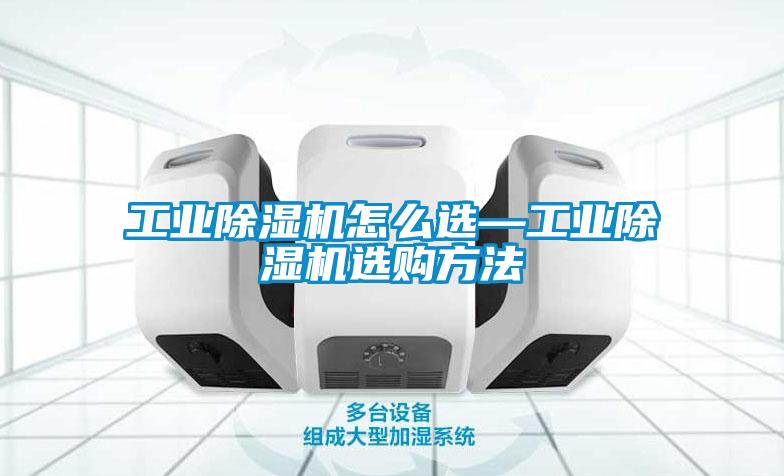 工業(yè)除濕機(jī)怎么選—工業(yè)除濕機(jī)選購方法