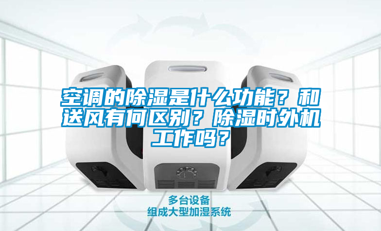 空調(diào)的除濕是什么功能？和送風(fēng)有何區(qū)別？除濕時(shí)外機(jī)工作嗎？