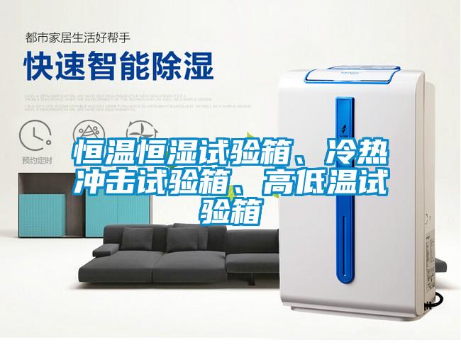 恒溫恒濕試驗箱、冷熱沖擊試驗箱、高低溫試驗箱