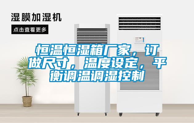 恒溫恒濕箱廠家，訂做尺寸，溫度設(shè)定，平衡調(diào)溫調(diào)濕控制