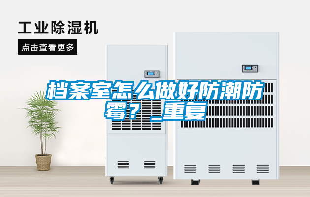 檔案室怎么做好防潮防霉？_重復(fù)