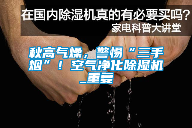 秋高氣燥，警惕“三手煙”！空氣凈化除濕機(jī)_重復(fù)