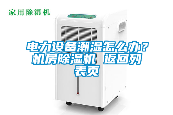 電力設備潮濕怎么辦？機房除濕機 返回列表頁