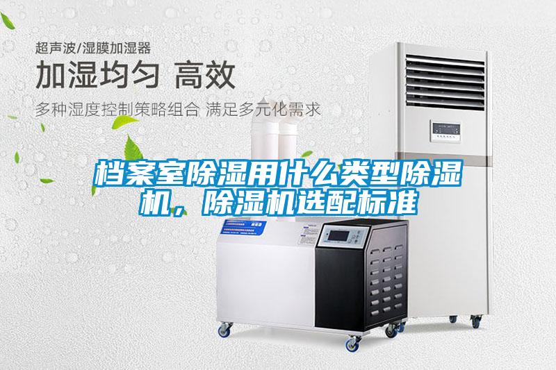 檔案室除濕用什么類型除濕機(jī)，除濕機(jī)選配標(biāo)準(zhǔn)