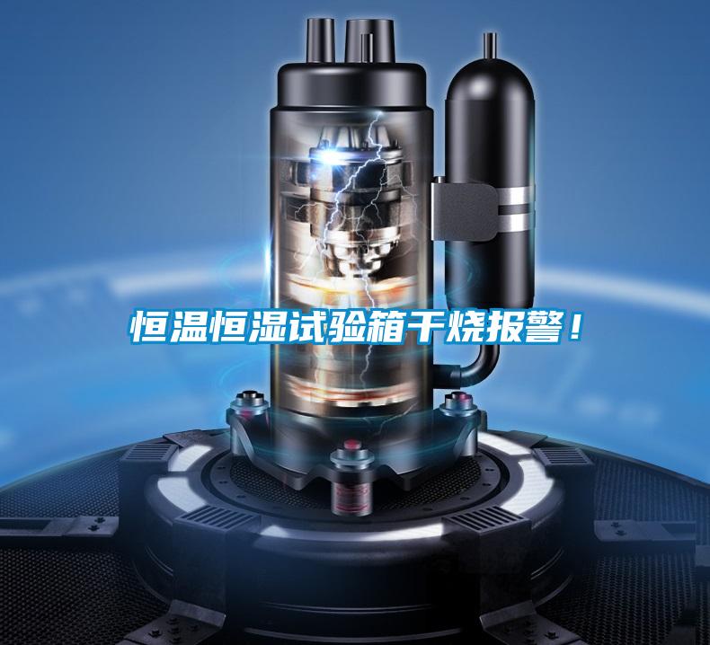 恒溫恒濕試驗(yàn)箱干燒報(bào)警！