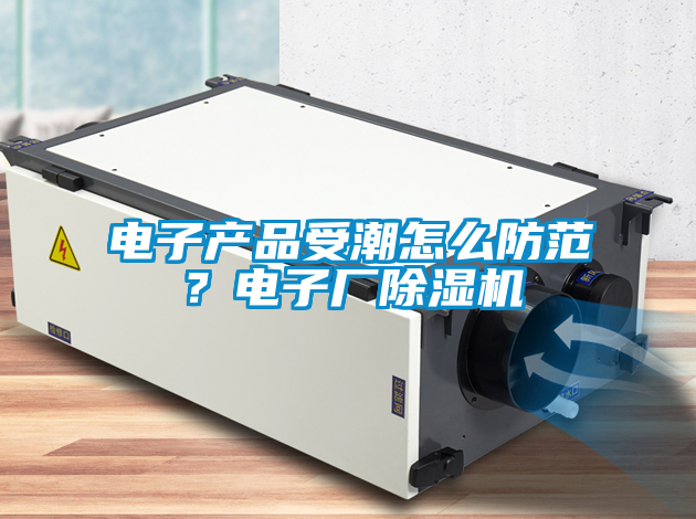 電子產(chǎn)品受潮怎么防范？電子廠除濕機(jī)