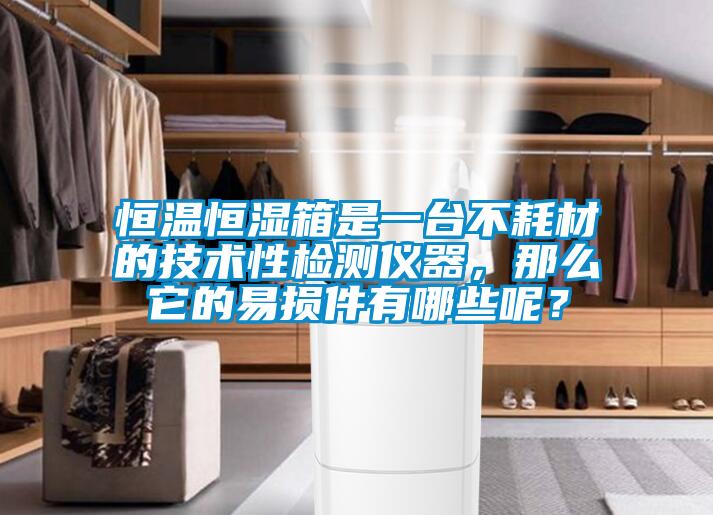 恒溫恒濕箱是一臺(tái)不耗材的技術(shù)性檢測(cè)儀器，那么它的易損件有哪些呢？