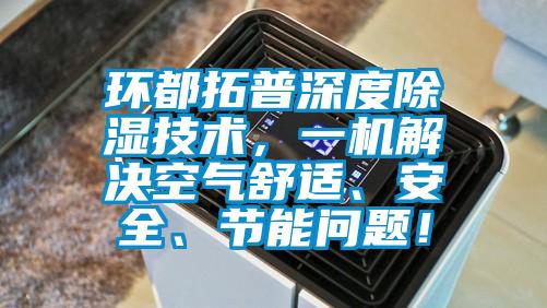 環(huán)都拓普深度除濕技術(shù)，一機解決空氣舒適、安全、節(jié)能問題！