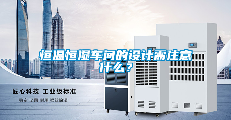 恒溫恒濕車間的設計需注意什么？