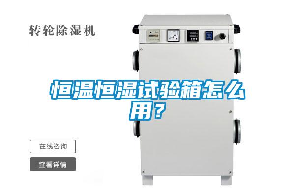 恒溫恒濕試驗箱怎么用？