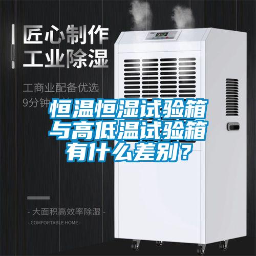恒溫恒濕試驗(yàn)箱與高低溫試驗(yàn)箱有什么差別？