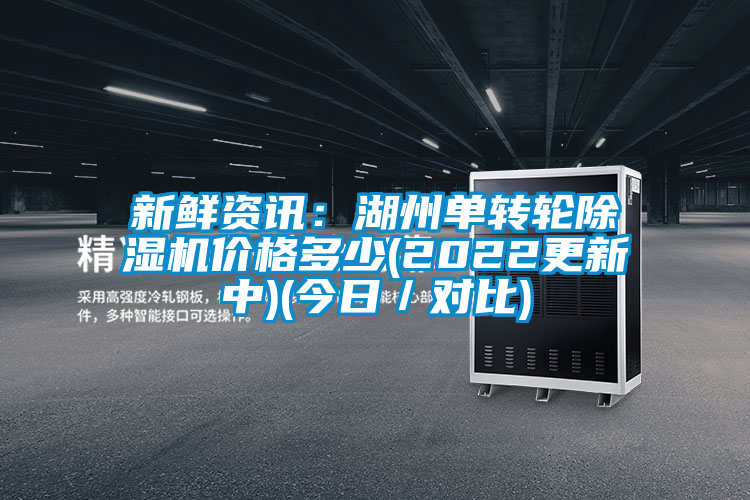 新鮮資訊：湖州單轉(zhuǎn)輪除濕機價格多少(2022更新中)(今日／對比)