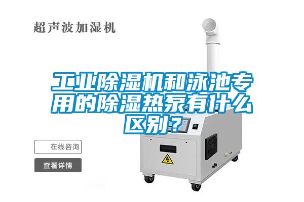 工業(yè)除濕機和泳池專用的除濕熱泵有什么區(qū)別？