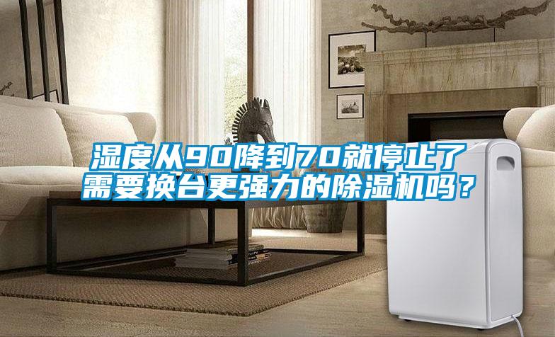濕度從90降到70就停止了需要換臺更強(qiáng)力的除濕機(jī)嗎？