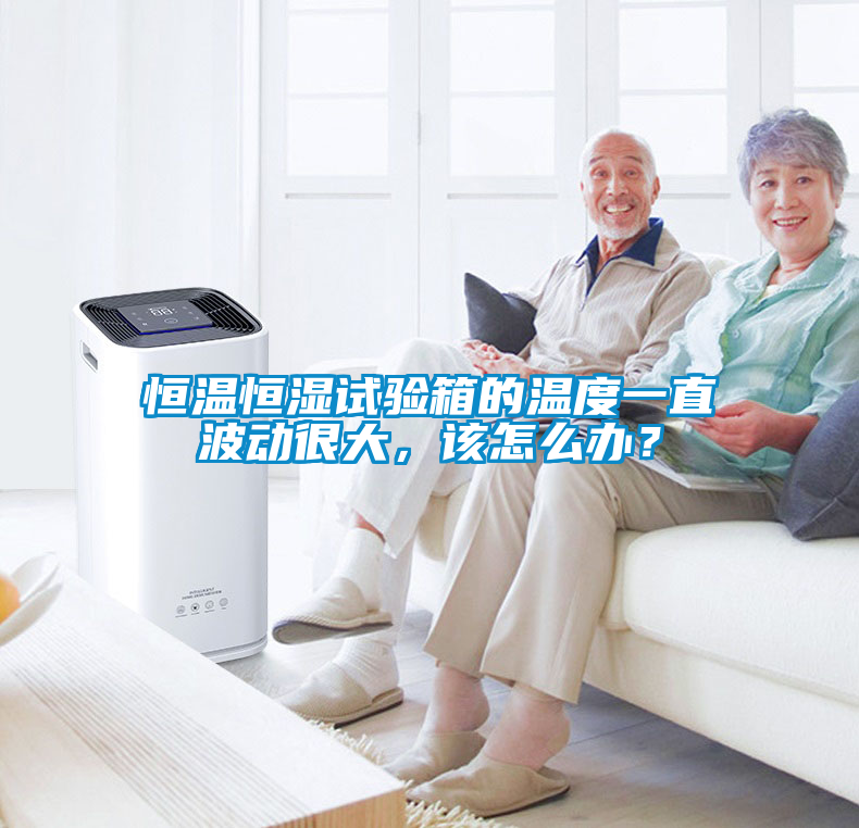 恒溫恒濕試驗箱的溫度一直波動很大，該怎么辦？