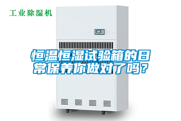 恒溫恒濕試驗箱的日常保養(yǎng)你做對了嗎？