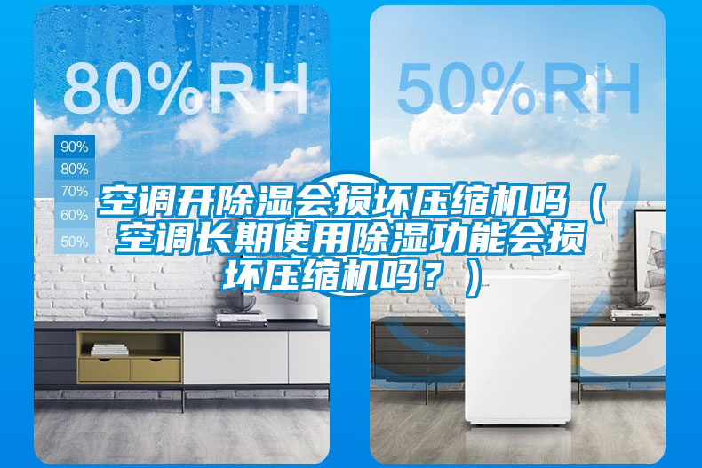 空調(diào)開(kāi)除濕會(huì)損壞壓縮機(jī)嗎（空調(diào)長(zhǎng)期使用除濕功能會(huì)損壞壓縮機(jī)嗎？）