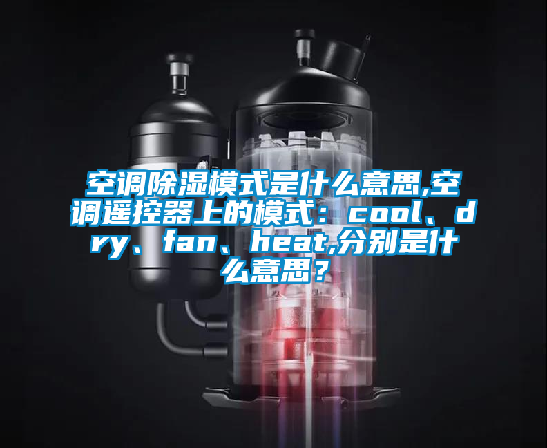 空調(diào)除濕模式是什么意思,空調(diào)遙控器上的模式：cool、dry、fan、heat,分別是什么意思？