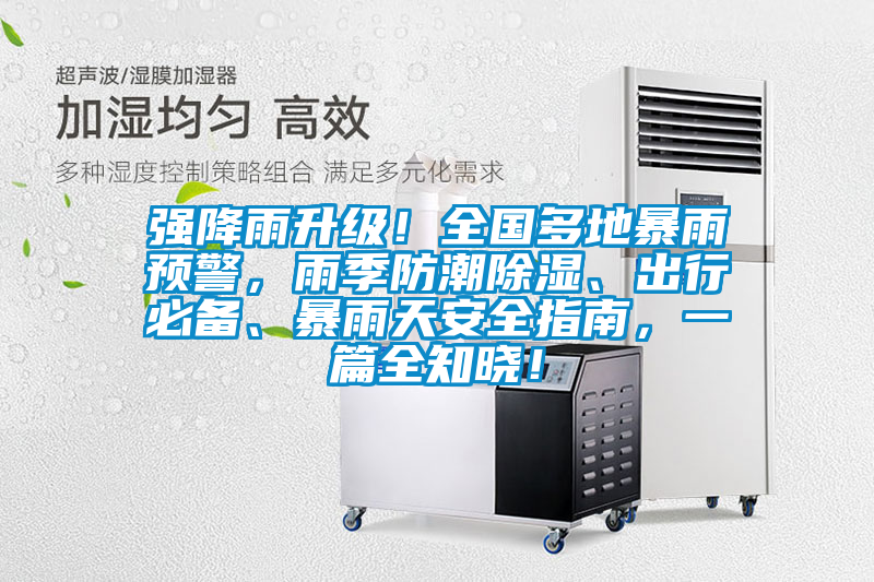 強(qiáng)降雨升級(jí)！全國(guó)多地暴雨預(yù)警，雨季防潮除濕、出行必備、暴雨天安全指南，一篇全知曉！