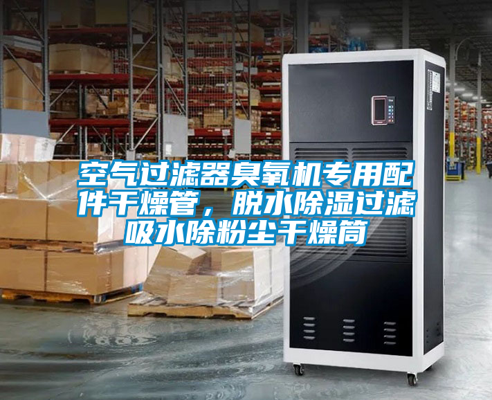 空氣過濾器臭氧機(jī)專用配件干燥管，脫水除濕過濾吸水除粉塵干燥筒
