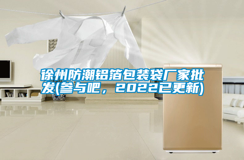 徐州防潮鋁箔包裝袋廠家批發(fā)(參與吧，2022已更新)