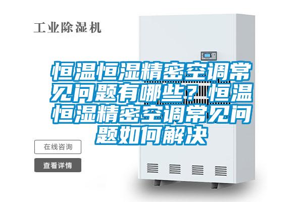 恒溫恒濕精密空調(diào)常見問題有哪些？恒溫恒濕精密空調(diào)常見問題如何解決
