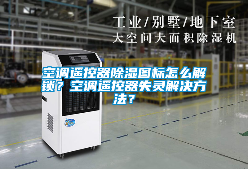 空調(diào)遙控器除濕圖標(biāo)怎么解鎖？空調(diào)遙控器失靈解決方法？