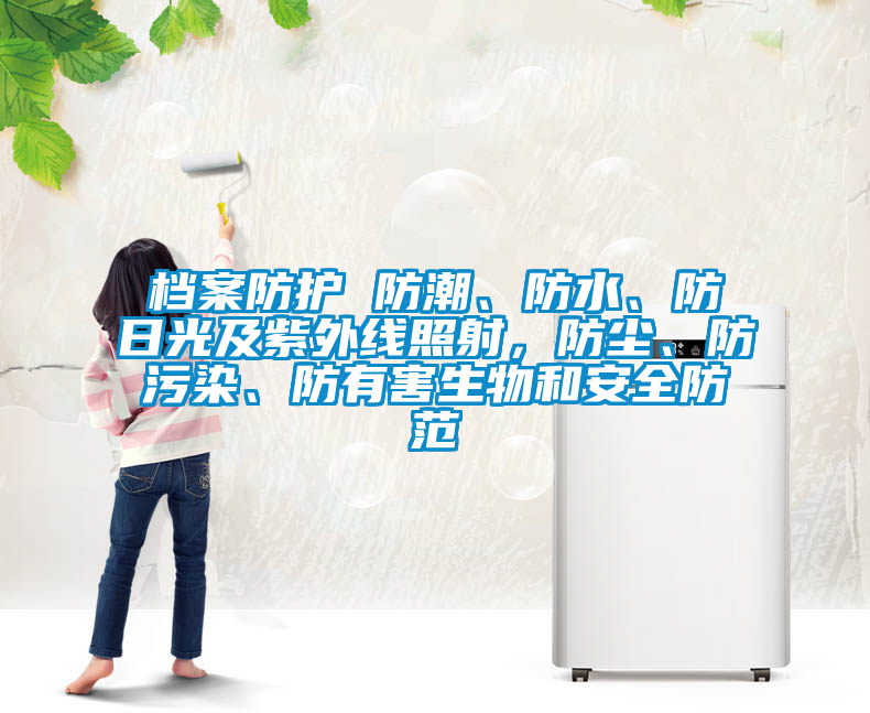 檔案防護(hù) 防潮、防水、防日光及紫外線照射，防塵、防污染、防有害生物和安全防范
