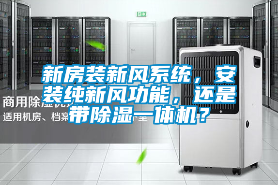 新房裝新風(fēng)系統(tǒng)，安裝純新風(fēng)功能，還是帶除濕一體機(jī)？
