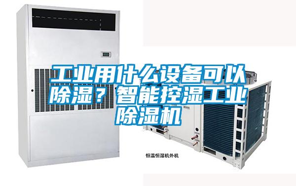 工業(yè)用什么設(shè)備可以除濕？智能控濕工業(yè)除濕機