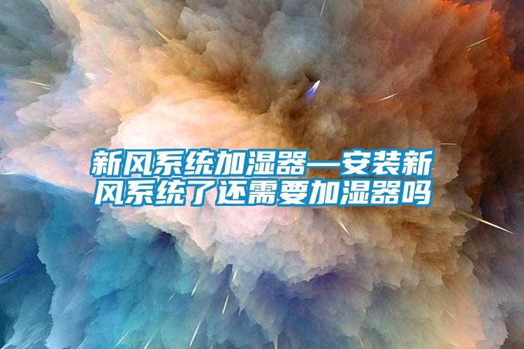新風系統(tǒng)加濕器—安裝新風系統(tǒng)了還需要加濕器嗎
