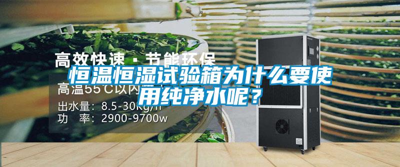 恒溫恒濕試驗箱為什么要使用純凈水呢？