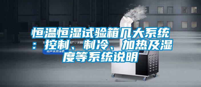 恒溫恒濕試驗(yàn)箱幾大系統(tǒng)：控制、制冷、加熱及濕度等系統(tǒng)說明