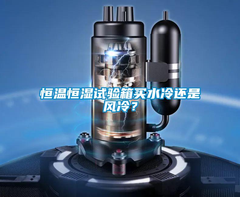 恒溫恒濕試驗(yàn)箱買水冷還是風(fēng)冷？