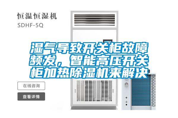濕氣導(dǎo)致開關(guān)柜故障頻發(fā)，智能高壓開關(guān)柜加熱除濕機(jī)來解決