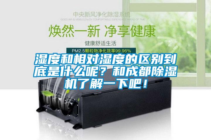濕度和相對(duì)濕度的區(qū)別到底是什么呢？和成都除濕機(jī)了解一下吧！